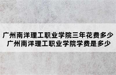 广州南洋理工职业学院三年花费多少 广州南洋理工职业学院学费是多少